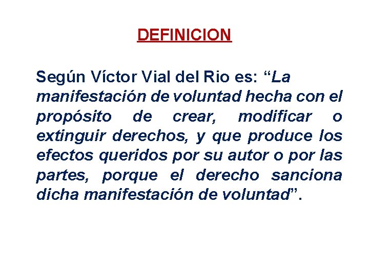 DEFINICION Según Víctor Vial del Rio es: “La manifestación de voluntad hecha con el
