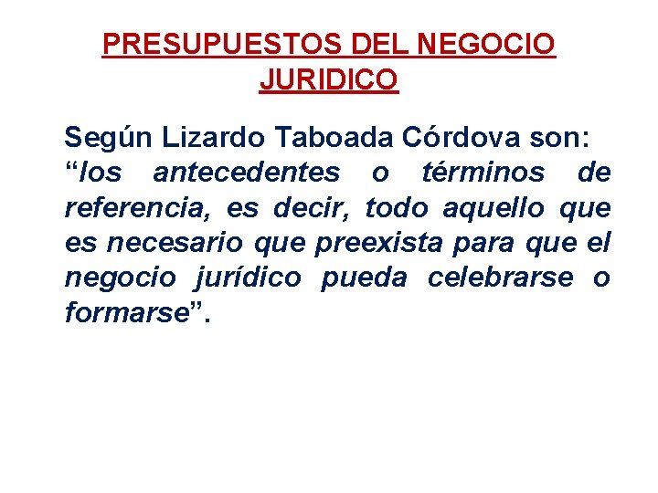 PRESUPUESTOS DEL NEGOCIO JURIDICO Según Lizardo Taboada Córdova son: “los antecedentes o términos de