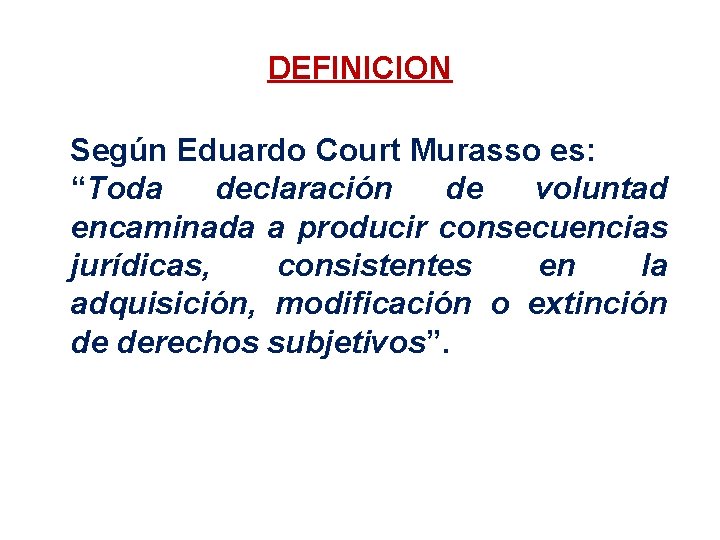 DEFINICION Según Eduardo Court Murasso es: “Toda declaración de voluntad encaminada a producir consecuencias