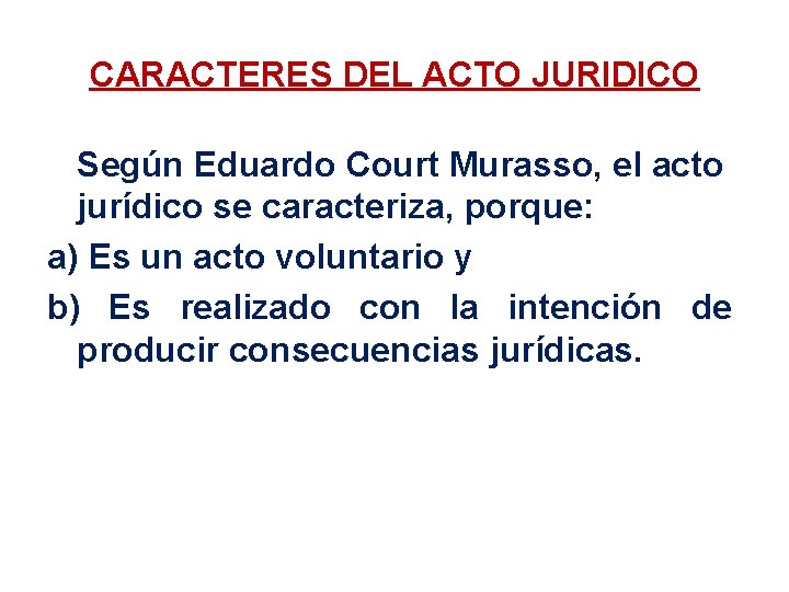 CARACTERES DEL ACTO JURIDICO Según Eduardo Court Murasso, el acto jurídico se caracteriza, porque: