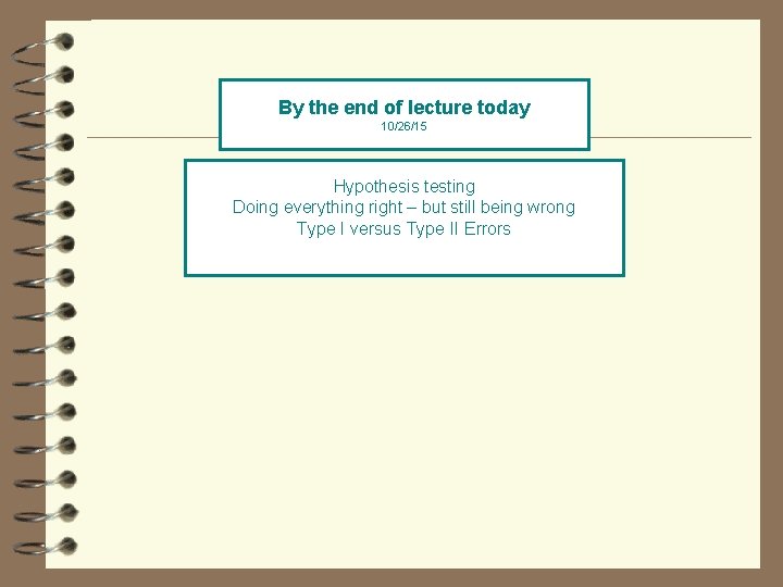 By the end of lecture today 10/26/15 Hypothesis testing Doing everything right – but