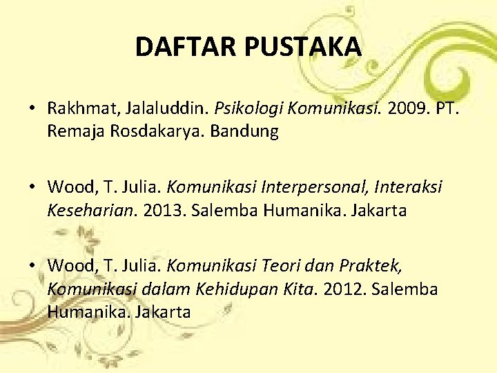 DAFTAR PUSTAKA • Rakhmat, Jalaluddin. Psikologi Komunikasi. 2009. PT. Remaja Rosdakarya. Bandung • Wood,