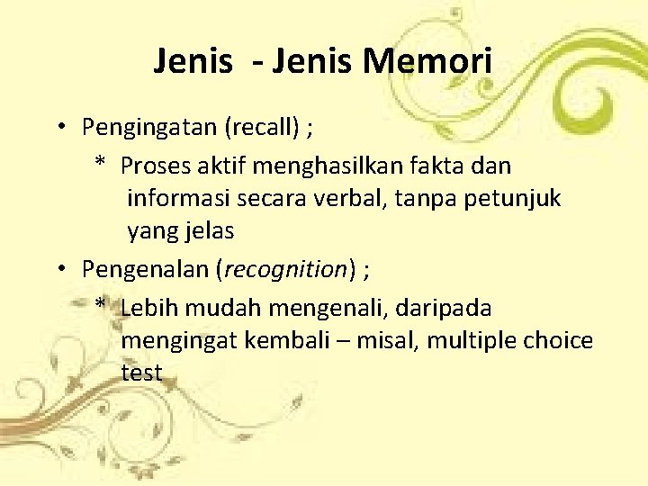 Jenis - Jenis Memori • Pengingatan (recall) ; * Proses aktif menghasilkan fakta dan