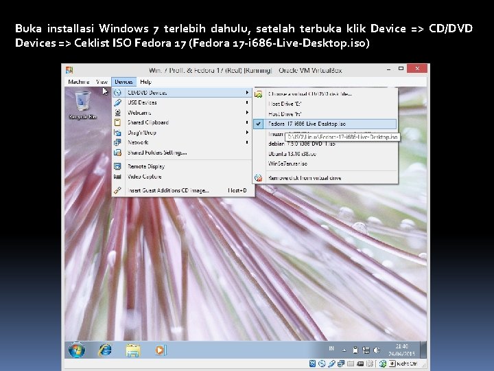 Buka installasi Windows 7 terlebih dahulu, setelah terbuka klik Device => CD/DVD Devices =>