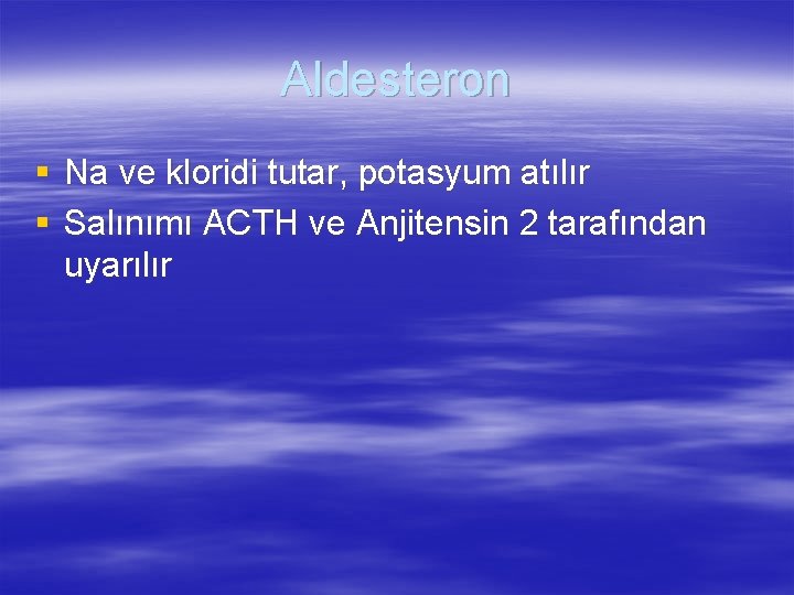 Aldesteron § Na ve kloridi tutar, potasyum atılır § Salınımı ACTH ve Anjitensin 2