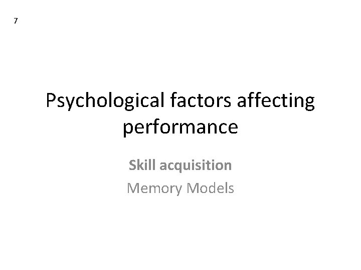7 Psychological factors affecting performance Skill acquisition Memory Models 