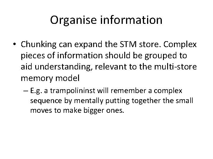Organise information • Chunking can expand the STM store. Complex pieces of information should