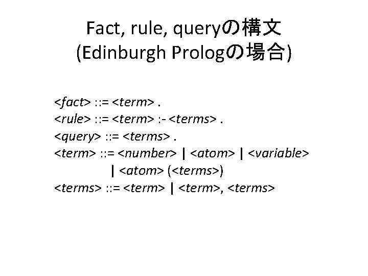 Fact, rule, queryの構文 (Edinburgh Prologの場合) <fact> : : = <term>. <rule> : : =