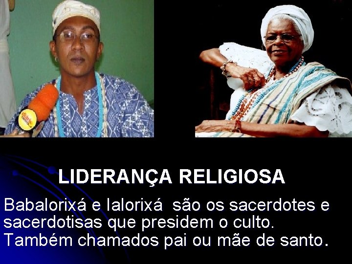 LIDERANÇA RELIGIOSA Babalorixá e Ialorixá são os sacerdotes e sacerdotisas que presidem o culto.