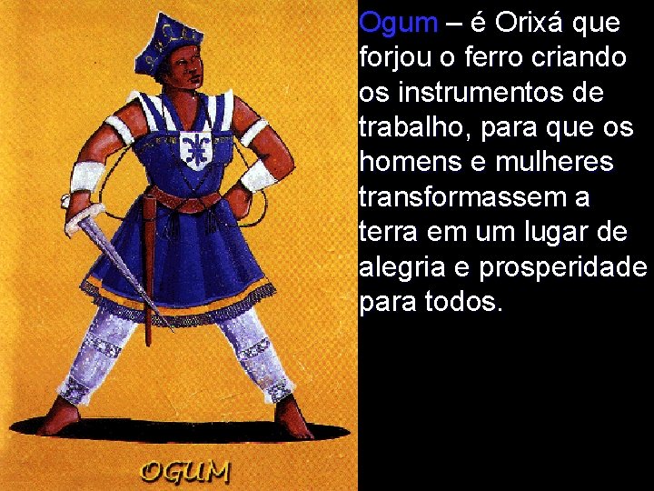 Ogum – é Orixá que forjou o ferro criando os instrumentos de trabalho, para