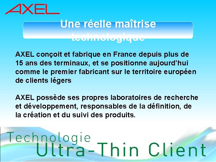 Une réelle maîtrise technologique AXEL conçoit et fabrique en France depuis plus de 15