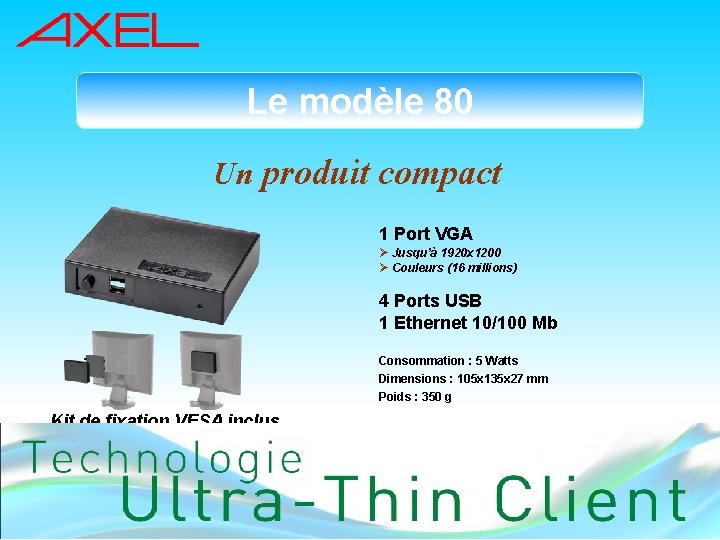 Le modèle 80 Un produit compact 1 Port VGA Ø Jusqu’à 1920 x 1200