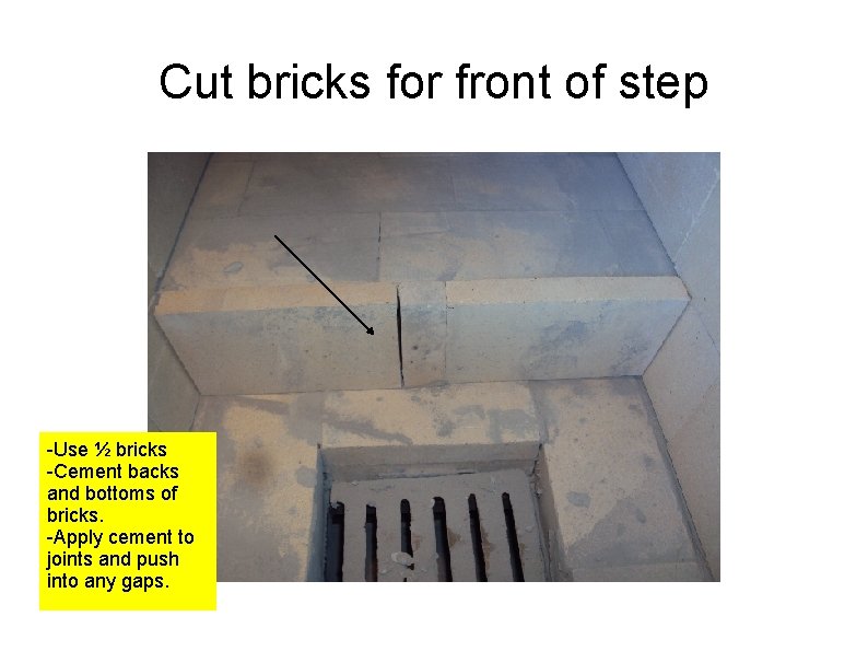 Cut bricks for front of step -Use ½ bricks -Cement backs and bottoms of