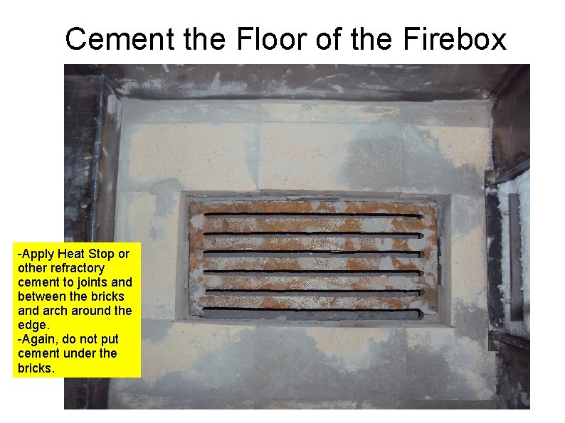 Cement the Floor of the Firebox -Apply Heat Stop or other refractory cement to