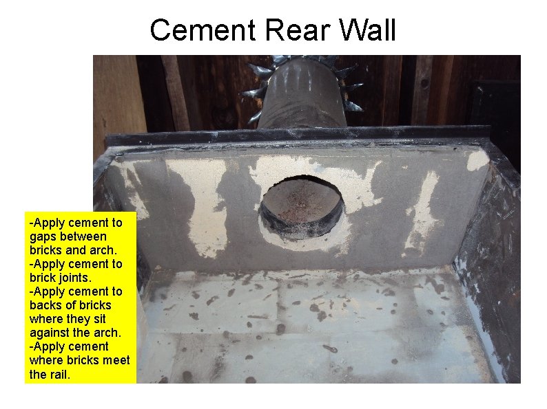 Cement Rear Wall -Apply cement to gaps between bricks and arch. -Apply cement to