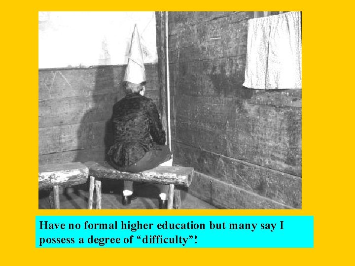 Have no formal higher education but many say I possess a degree of “difficulty”!