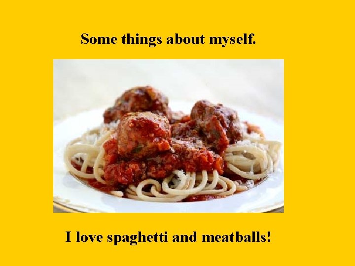 Some things about myself. I love spaghetti and meatballs! 