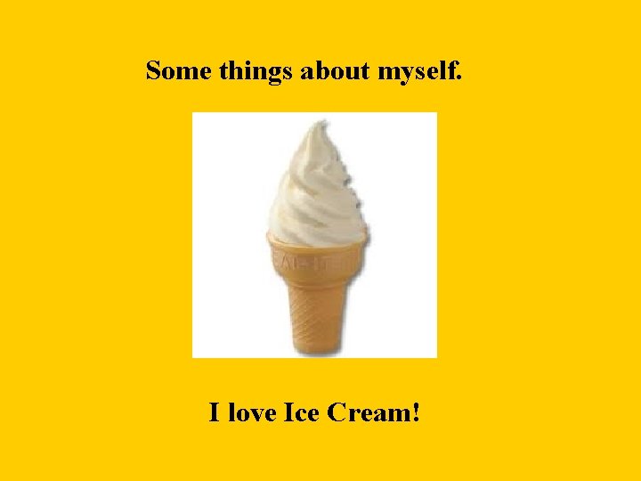 Some things about myself. I love Ice Cream! 