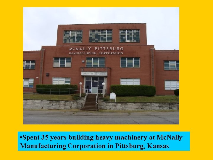  • Spent 35 years building heavy machinery at Mc. Nally Manufacturing Corporation in
