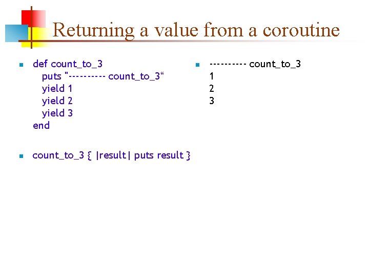Returning a value from a coroutine n n def count_to_3 puts "----- count_to_3“ yield