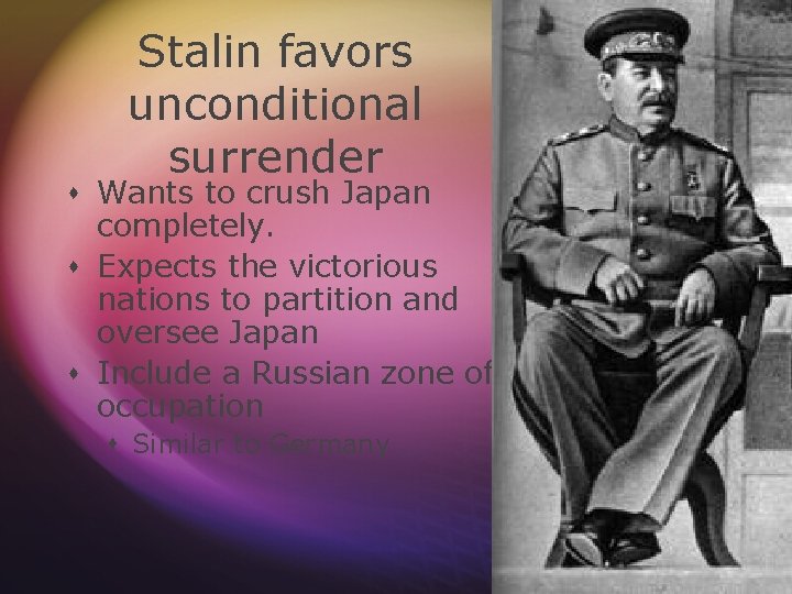 Stalin favors unconditional surrender s Wants to crush Japan completely. s Expects the victorious