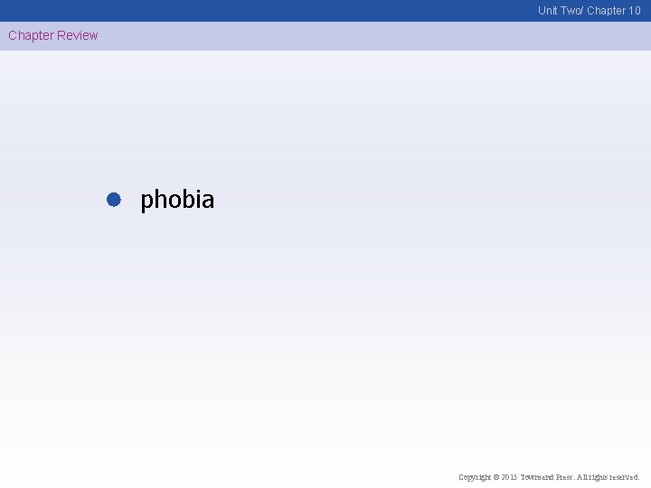 Unit Two/ Chapter 10 Chapter Review phobia Copyright © 2015 Townsend Press. All rights