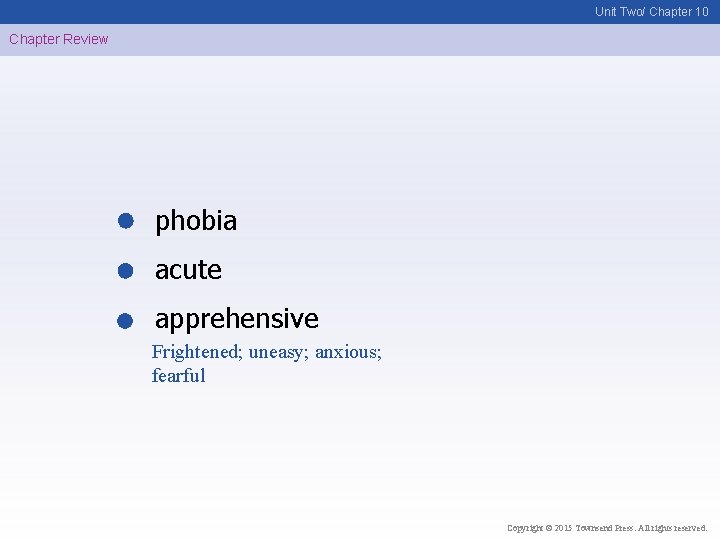 Unit Two/ Chapter 10 Chapter Review phobia acute apprehensive Frightened; uneasy; anxious; fearful Copyright