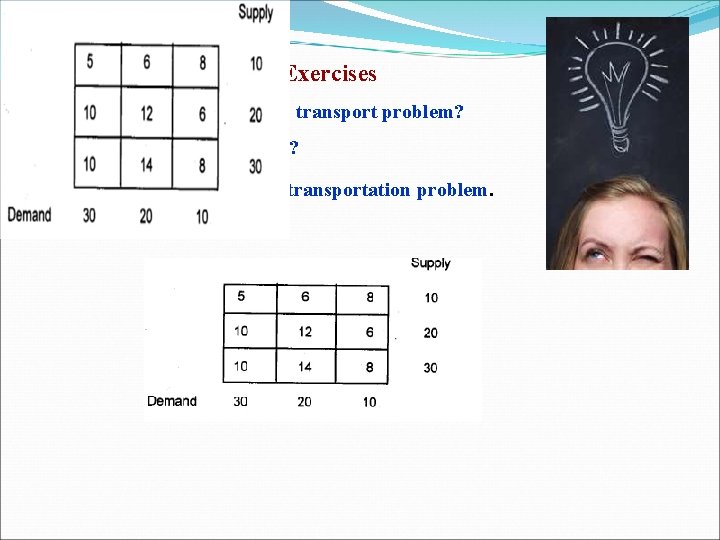 Review Questions and Exercises 1. What is unbalanced transport problem? 2. What is degeneracy?