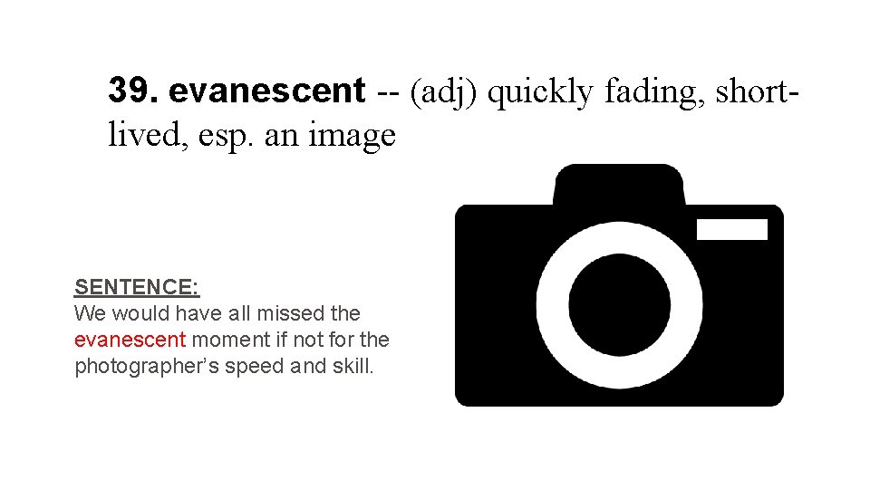 39. evanescent -- (adj) quickly fading, shortlived, esp. an image SENTENCE: We would have