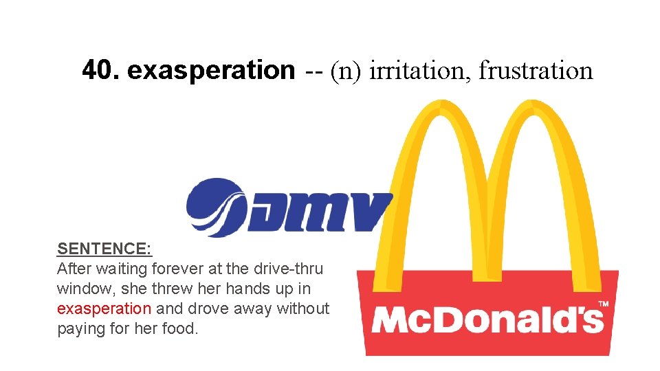 40. exasperation -- (n) irritation, frustration SENTENCE: After waiting forever at the drive-thru window,