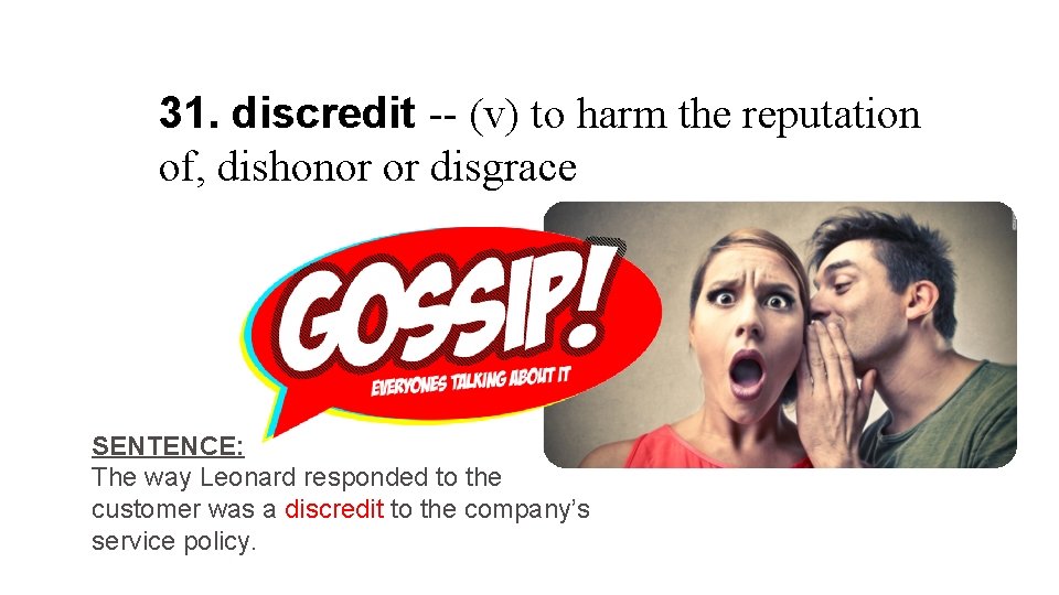 31. discredit -- (v) to harm the reputation of, dishonor or disgrace SENTENCE: The