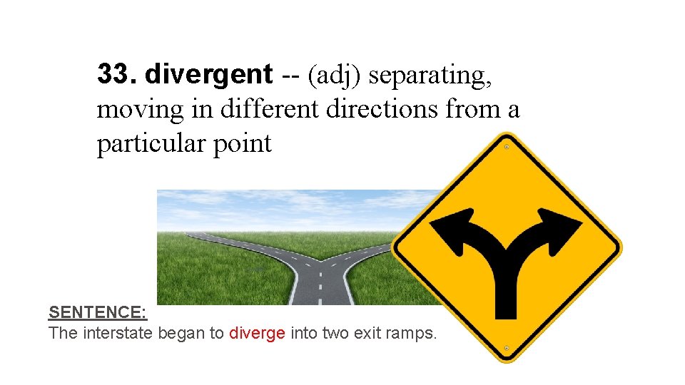 33. divergent -- (adj) separating, moving in different directions from a particular point SENTENCE: