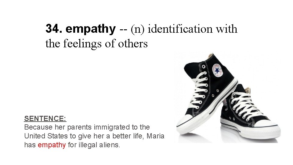 34. empathy -- (n) identification with the feelings of others SENTENCE: Because her parents