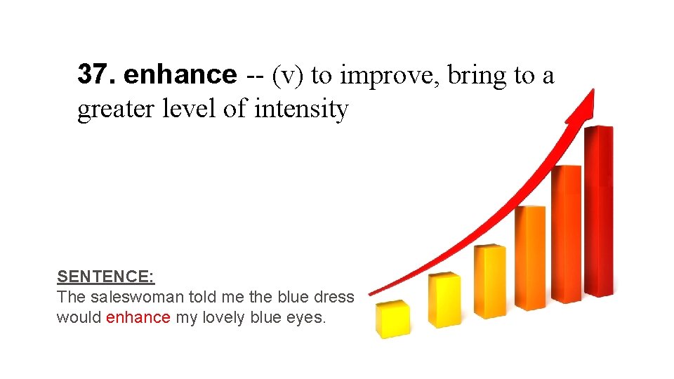 37. enhance -- (v) to improve, bring to a greater level of intensity SENTENCE: