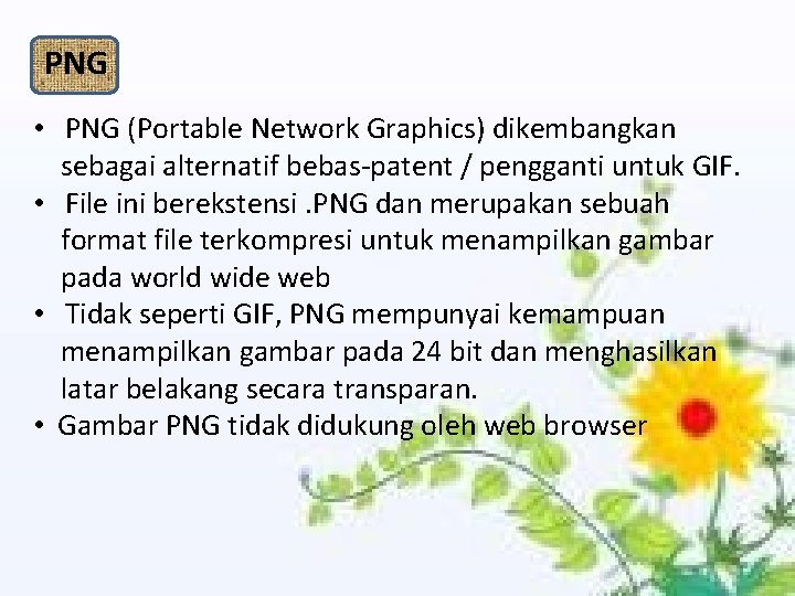 PNG • PNG (Portable Network Graphics) dikembangkan sebagai alternatif bebas-patent / pengganti untuk GIF.
