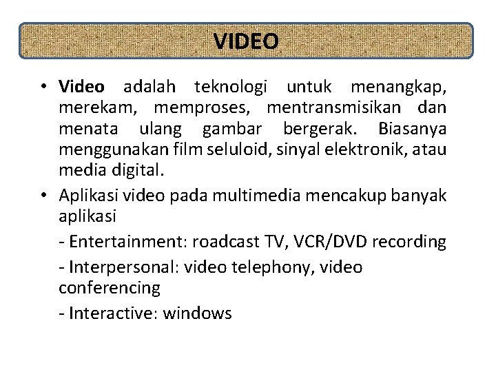 VIDEO • Video adalah teknologi untuk menangkap, merekam, memproses, mentransmisikan dan menata ulang gambar