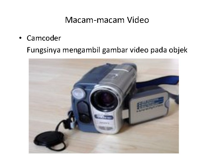 Macam-macam Video • Camcoder Fungsinya mengambil gambar video pada objek 