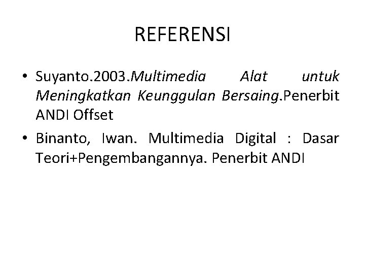 REFERENSI • Suyanto. 2003. Multimedia Alat untuk Meningkatkan Keunggulan Bersaing. Penerbit ANDI Offset •