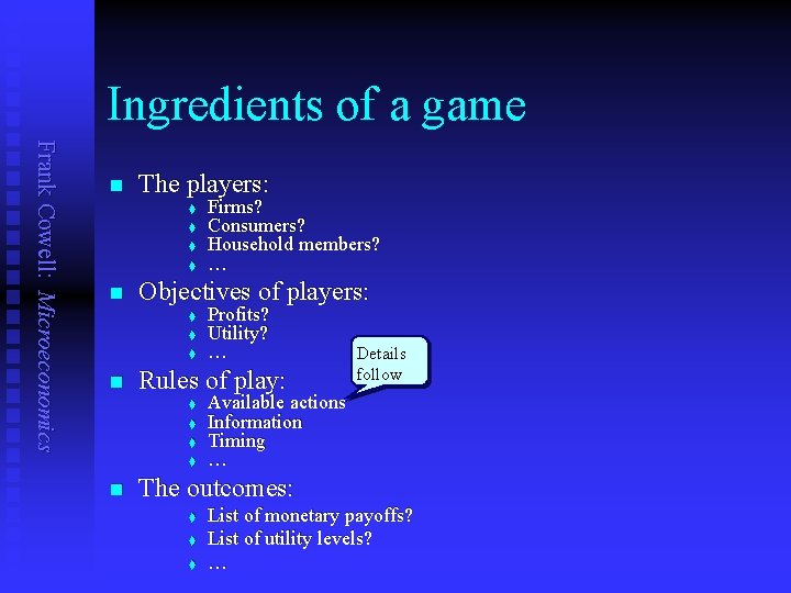 Ingredients of a game Frank Cowell: Microeconomics n The players: t t n Objectives