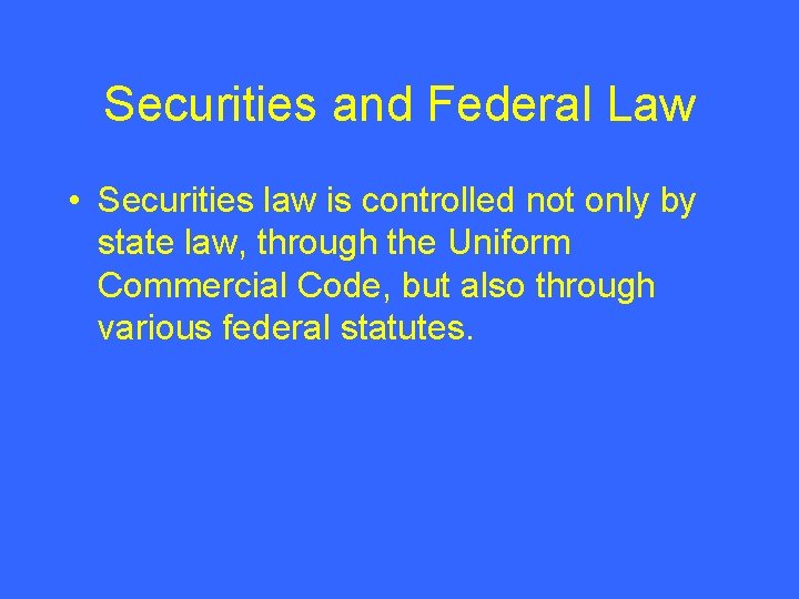 Securities and Federal Law • Securities law is controlled not only by state law,