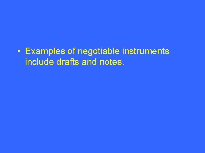  • Examples of negotiable instruments include drafts and notes. 