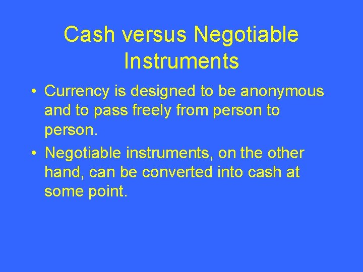 Cash versus Negotiable Instruments • Currency is designed to be anonymous and to pass