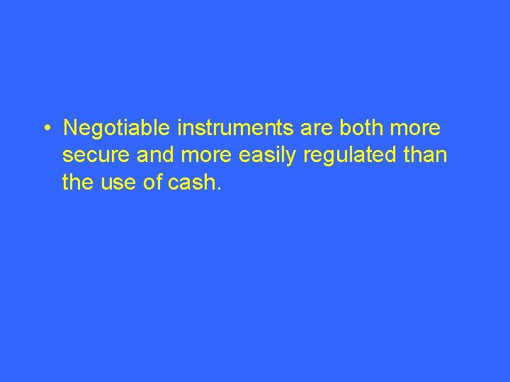  • Negotiable instruments are both more secure and more easily regulated than the