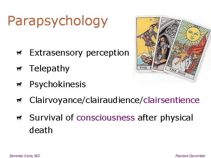 Parapsychology Extrasensory perception Telepathy Psychokinesis Clairvoyance/clairaudience/clairsentience Survival of consciousness after physical death Beverley Kane,