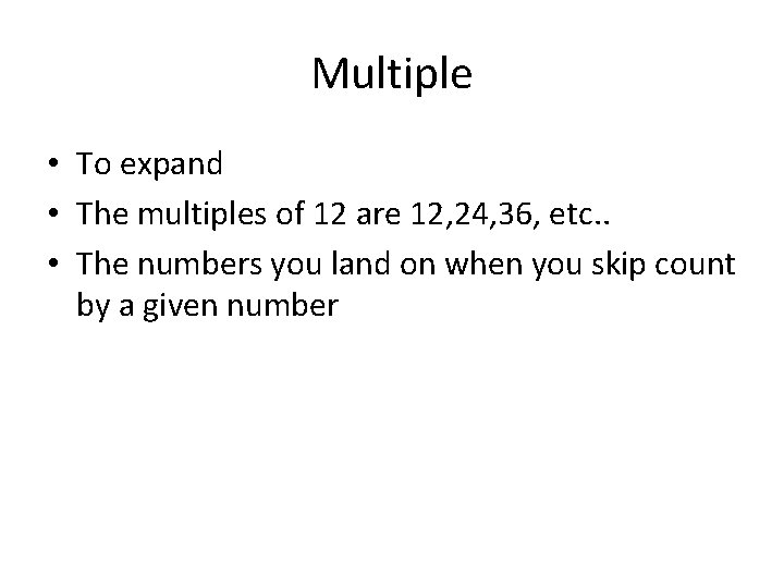 Multiple • To expand • The multiples of 12 are 12, 24, 36, etc.