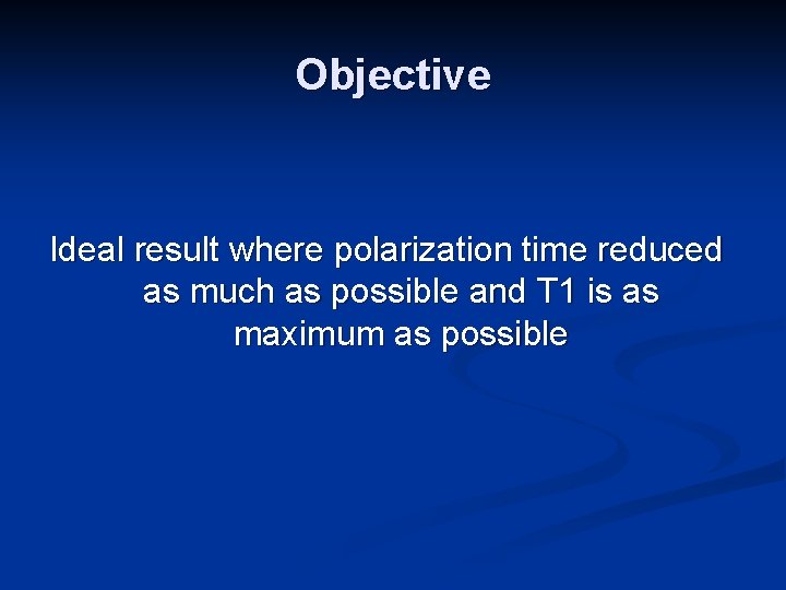 Objective Ideal result where polarization time reduced as much as possible and T 1