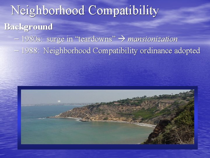 Neighborhood Compatibility Background – 1980 s: surge in “teardowns” mansionization – 1988: Neighborhood Compatibility