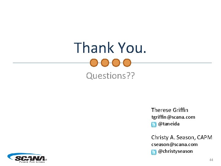 Thank You. Questions? ? Therese Griffin tgriffin@scana. com @taneida Christy A. Season, CAPM cseason@scana.