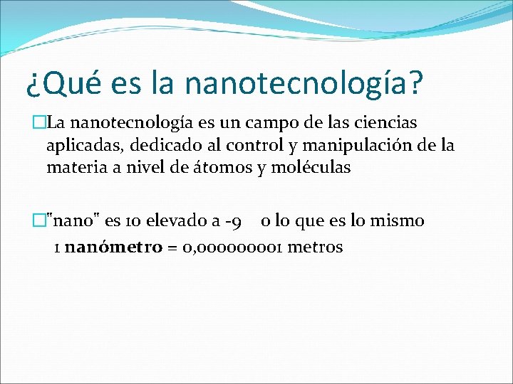 ¿Qué es la nanotecnología? �La nanotecnología es un campo de las ciencias aplicadas, dedicado