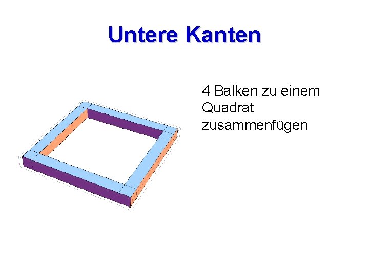Untere Kanten 4 Balken zu einem Quadrat zusammenfügen 